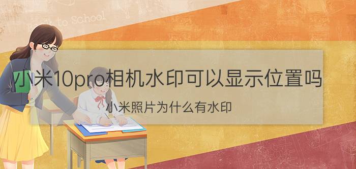 小米10pro相机水印可以显示位置吗 小米照片为什么有水印？